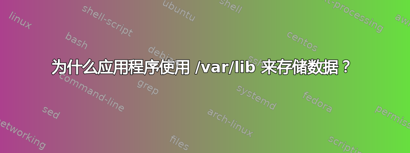 为什么应用程序使用 /var/lib 来存储数据？