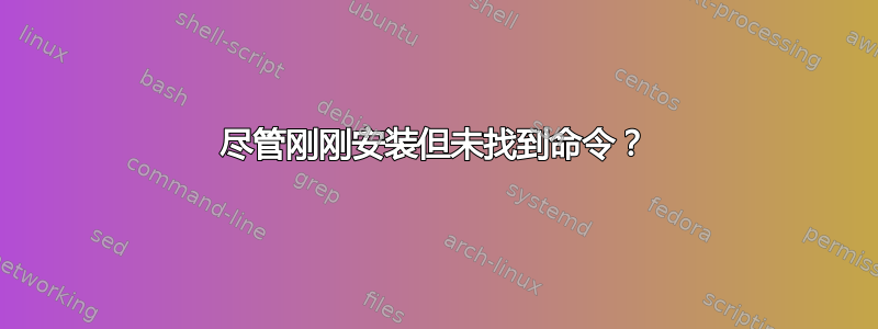 尽管刚刚安装但未找到命令？