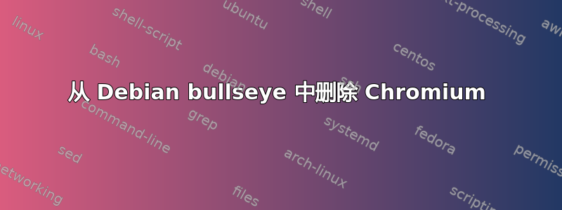 从 Debian bullseye 中删除 Chromium