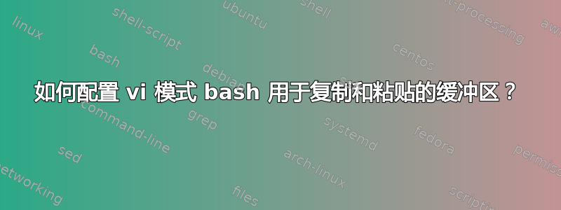 如何配置 vi 模式 bash 用于复制和粘贴的缓冲区？