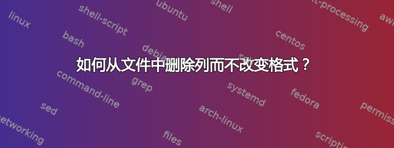 如何从文件中删除列而不改变格式？