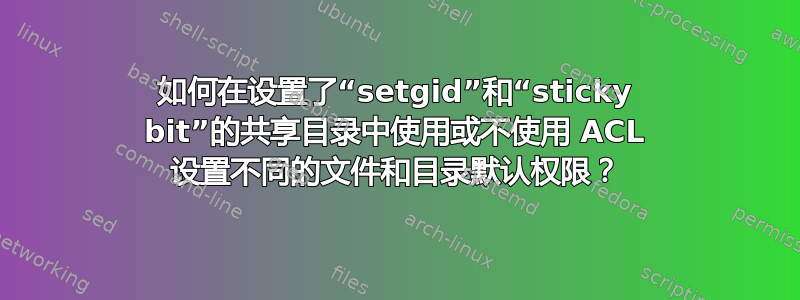 如何在设置了“setgid”和“sticky bit”的共享目录中使用或不使用 ACL 设置不同的文件和目录默认权限？