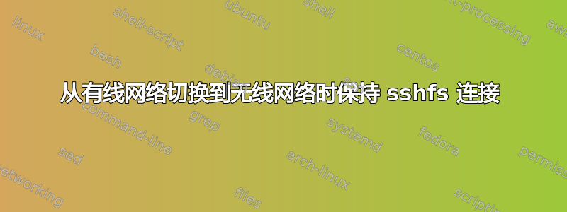 从有线网络切换到无线网络时保持 sshfs 连接