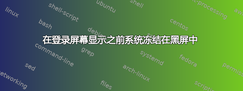 在登录屏幕显示之前系统冻结在黑屏中