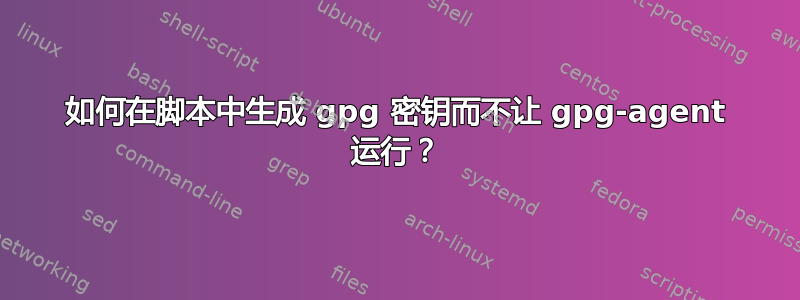 如何在脚本中生成 gpg 密钥而不让 gpg-agent 运行？