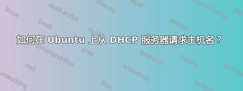 如何在 Ubuntu 上从 DHCP 服务器请求主机名？