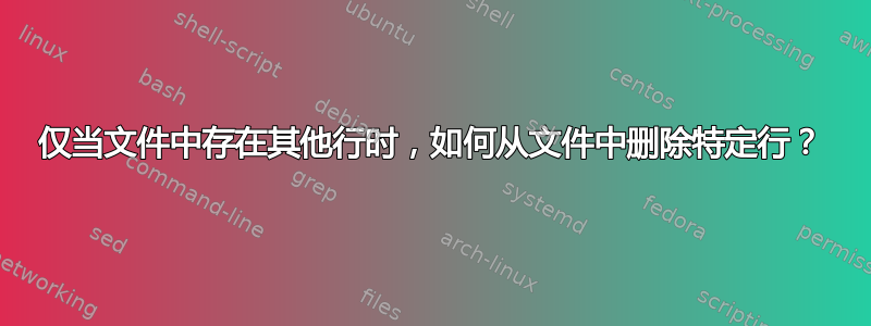 仅当文件中存在其他行时，如何从文件中删除特定行？