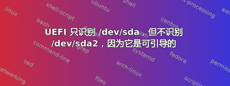 UEFI 只识别 /dev/sda，但不识别 /dev/sda2，因为它是可引导的