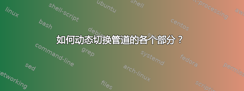 如何动态切换管道的各个部分？