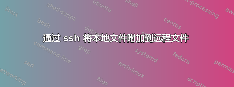 通过 ssh 将本地文件附加到远程文件