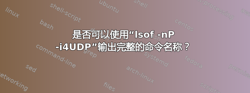 是否可以使用“lsof -nP -i4UDP”输出完整的命令名称？