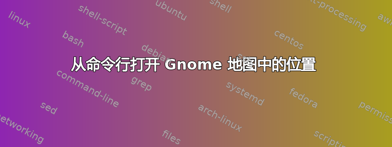 从命令行打开 Gnome 地图中的位置