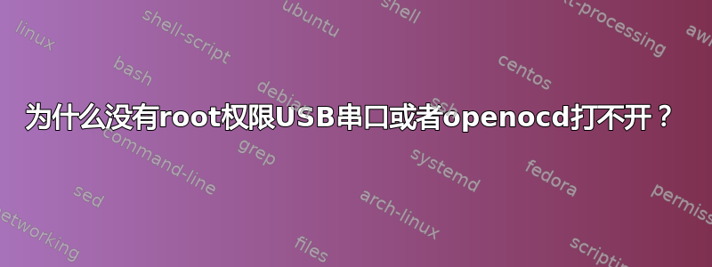 为什么没有root权限USB串口或者openocd打不开？