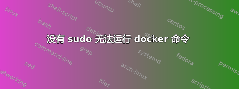 没有 sudo 无法运行 docker 命令