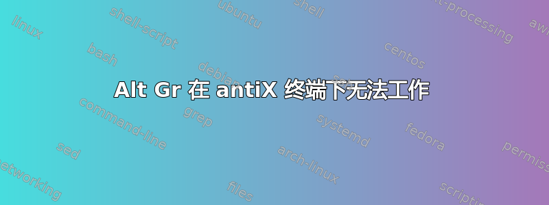 Alt Gr 在 antiX 终端下无法工作