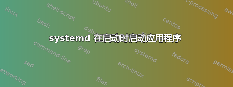 systemd 在启动时启动应用程序