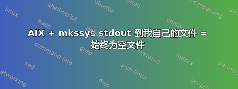 AIX + mkssys stdout 到我自己的文件 = 始终为空文件