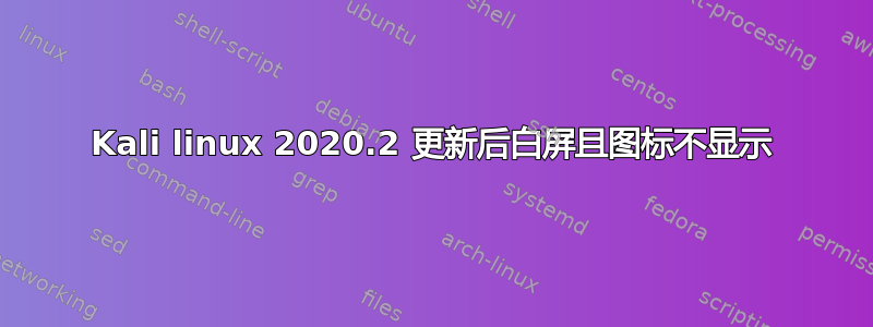 Kali linux 2020.2 更新后白屏且图标不显示