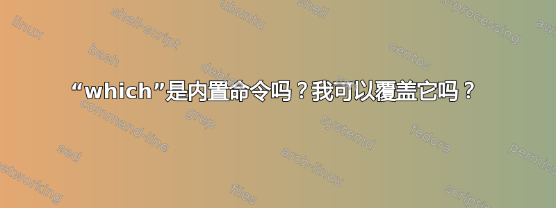 “which”是内置命令吗？我可以覆盖它吗？