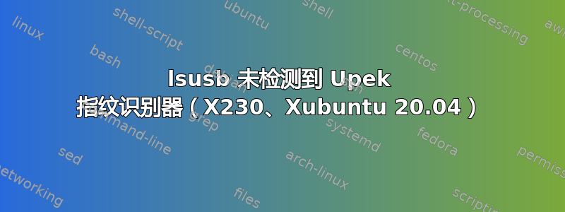 lsusb 未检测到 Upek 指纹识别器（X230、Xubuntu 20.04）