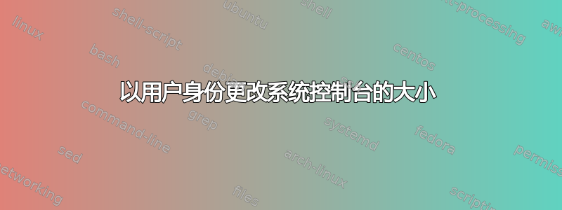 以用户身份更改系统控制台的大小