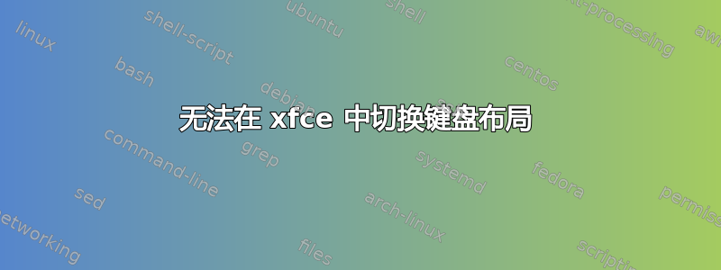 无法在 xfce 中切换键盘布局