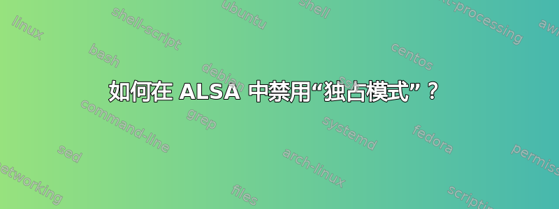 如何在 ALSA 中禁用“独占模式”？