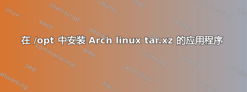 在 /opt 中安装 Arch linux tar.xz 的应用程序