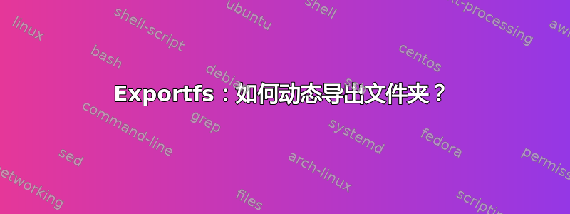 Exportfs：如何动态导出文件夹？