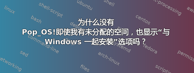 为什么没有 Pop_OS!即使我有未分配的空间，也显示“与 Windows 一起安装”选项吗？