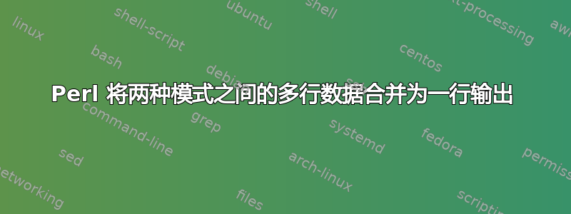 Perl 将两种模式之间的多行数据合并为一行输出