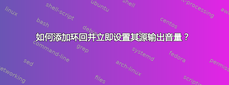 如何添加环回并立即设置其源输出音量？