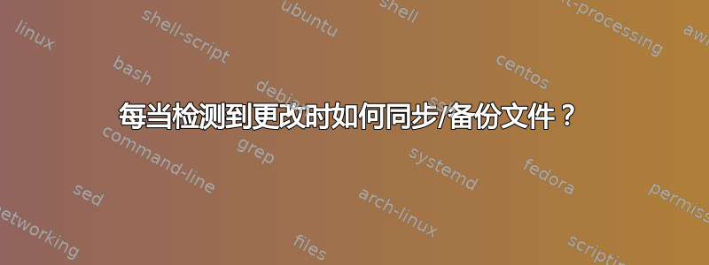 每当检测到更改时如何同步/备份文件？