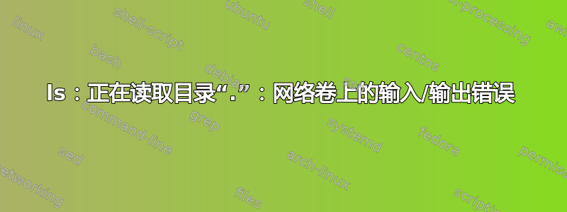 ls：正在读取目录“.”：网络卷上的输入/输出错误