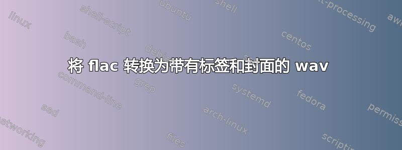 将 flac 转换为带有标签和封面的 wav