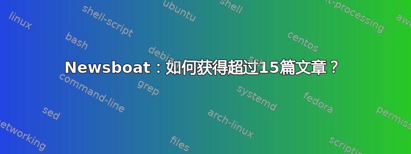 Newsboat：如何获得超过15篇文章？