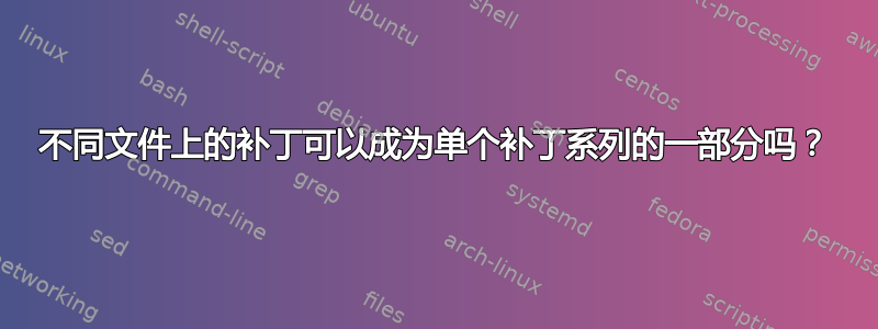 不同文件上的补丁可以成为单个补丁系列的一部分吗？