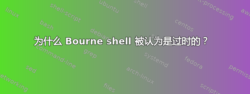 为什么 Bourne shell 被认为是过时的？ 