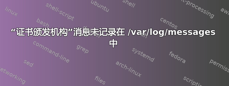 “证书颁发机构”消息未记录在 /var/log/messages 中