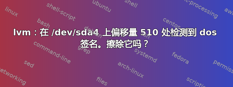 lvm：在 /dev/sda4 上偏移量 510 处检测到 dos 签名。擦除它吗？