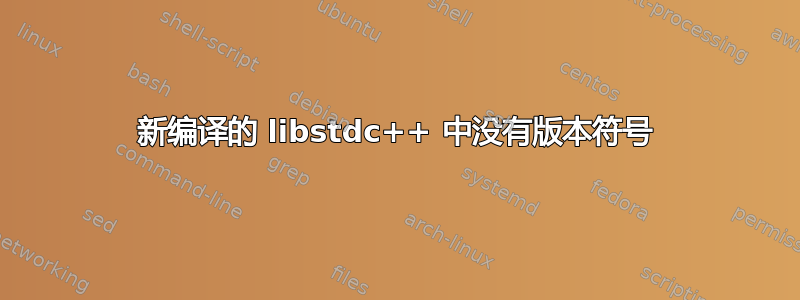 新编译的 libstdc++ 中没有版本符号