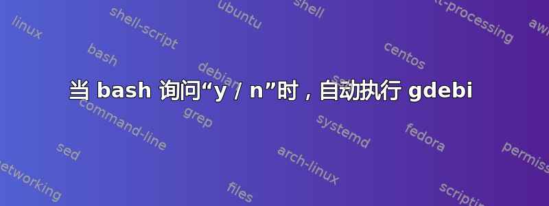 当 bash 询问“y / n”时，自动执行 gdebi