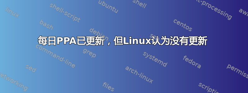 每日PPA已更新，但Linux认为没有更新