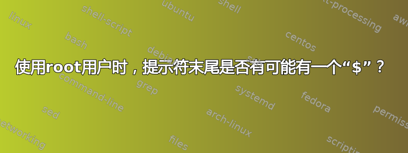 使用root用户时，提示符末尾是否有可能有一个“$”？