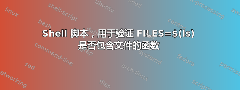 Shell 脚本，用于验证 FILES=$(ls) 是否包含文件的函数