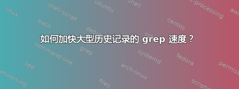 如何加快大型历史记录的 grep 速度？