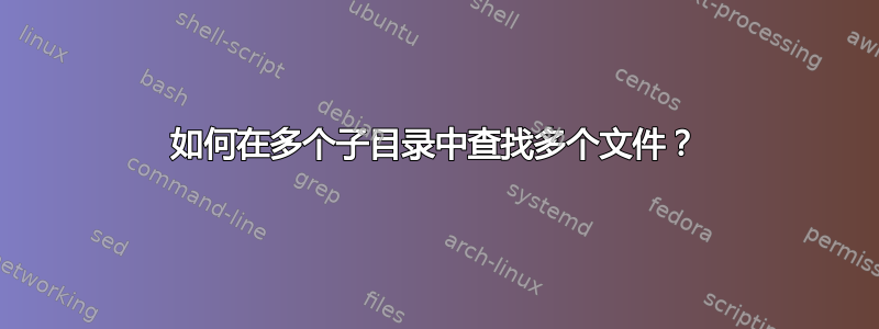 如何在多个子目录中查找多个文件？