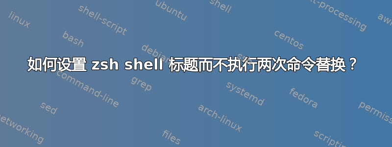 如何设置 zsh shell 标题而不执行两次命令替换？