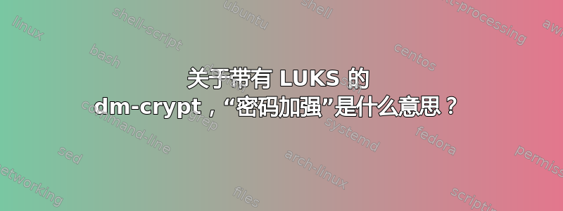 关于带有 LUKS 的 dm-crypt，“密码加强”是什么意思？