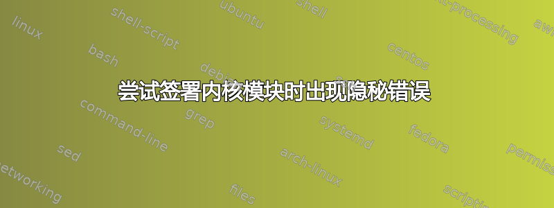 尝试签署内核模块时出现隐秘错误